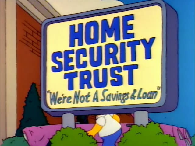 Homer Simpson first walks up past bushes to a sign reading "HOME SECURITY TRUST, We're Not A Savings & Loan" outside the bank